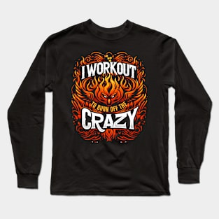 I Workout To Burn Off The Crazy Long Sleeve T-Shirt